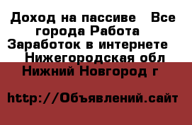 Доход на пассиве - Все города Работа » Заработок в интернете   . Нижегородская обл.,Нижний Новгород г.